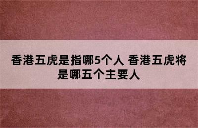 香港五虎是指哪5个人 香港五虎将是哪五个主要人